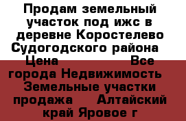 Продам земельный участок под ижс в деревне Коростелево Судогодского района › Цена ­ 1 000 000 - Все города Недвижимость » Земельные участки продажа   . Алтайский край,Яровое г.